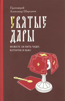 Книга - Святые Дары. «Можете ли пить чашу, которую Я пью?». Протоиерей Александр Шаргунов - читать в Litvek