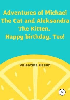 Книга - Adventures of Michael the Cat and Aleksandra the Kitten. Happy birthday, Teo!. Валентина Басан - читать в Litvek
