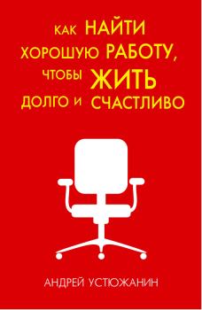 Обложка книги - Как найти хорошую работу, чтобы жить долго и счастливо - Андрей Владимирович Устюжанин