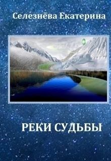Книга - Реки Судьбы (СИ). Екатерина Селезнева - прочитать в Litvek