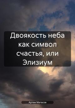 Обложка книги - Двоякость неба как символ счастья, или Элизиум - Артем Сергеевич Матасов