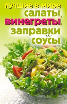 Обложка книги - Лучшие в мире салаты, винегреты, заправки и соусы - Михаил Зубакин