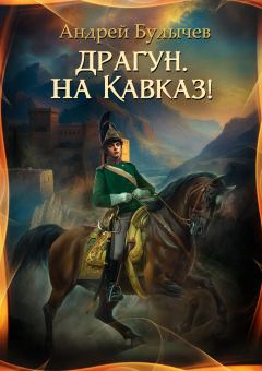 Обложка книги - Драгун, на Кавказ! - Андрей Владимирович Булычев