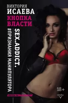 Книга - Кнопка Власти. Sex. Addict. #Признания манипулятора. Виктория Сергеевна Исаева - читать в Litvek