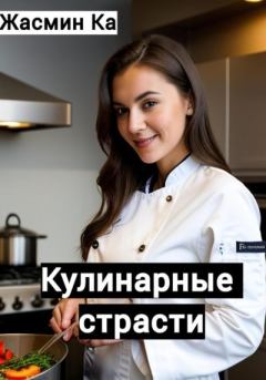 Обложка книги - Кулинарные страсти - Жасмин Ка