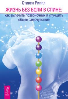 Обложка книги - Жить без боли в спине: как вылечить позвоночник и улучшить общее самочувствие - Стивен Риппл