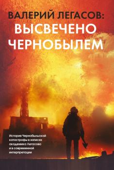 Книга - Валерий Легасов: Высвечено Чернобылем. Валерий Алексеевич Легасов - читать в Litvek