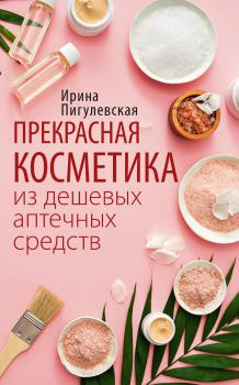Книга - Прекрасная косметика из дешевых аптечных средств. Ирина Пигулевская - прочитать в Litvek