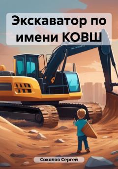 Обложка книги - Экскаватор по имени КОВШ - Сергей Соколов