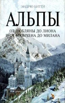 Книга - Альпы. От Любляны до Лиона и от Мюнхена до Милана. Эндрю Битти - читать в Litvek