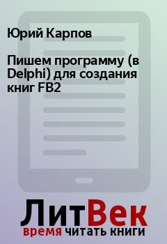 Обложка книги - Пишем программу (в Delphi) для создания книг FB2 - Юрий Карпов