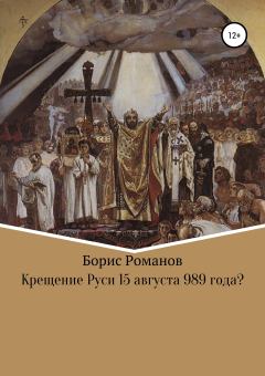 Обложка книги - Крещение Руси 15 августа 989 года? - Борис Семёнович Романов