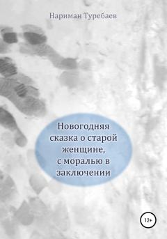 Обложка книги - Новогодняя сказка о старой женщине, с моралью в заключении - Нариман Туребаев
