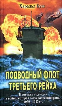 Книга - Подводный флот Третьего рейха. Немецкие подлодки в войне, которая была почти выиграна. 1939-1945 гг.. Харальд Буш - прочитать в Litvek