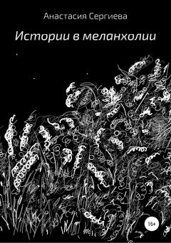 Книга - Истории в меланхолии. Анастасия Сергиева - читать в Litvek