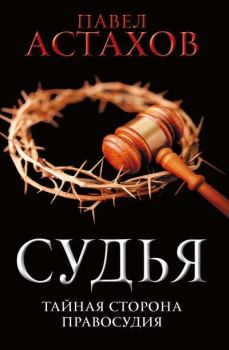 Обложка книги - Судья. Тайная сторона правосудия - Павел Алексеевич Астахов