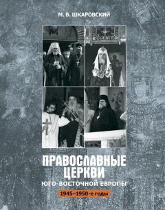 Обложка книги - Православные церкви Юго-Восточной Европы (1945 – 1950-е гг.) - Михаил Витальевич Шкаровский