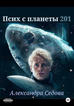 Книга - Псих с планеты 201. Александра Сергеевна Седова - прочитать в Litvek
