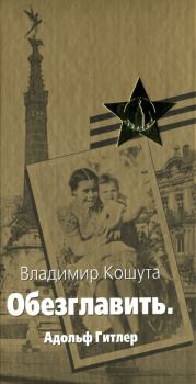 Книга - «Обезглавить». Адольф Гитлер. Владимир Алексеевич Кошута - прочитать в Litvek