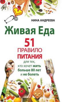 Обложка книги - Живая еда. 51 правило питания для тех, кто хочет жить больше 80 лет и не болеть - Нина Андреева