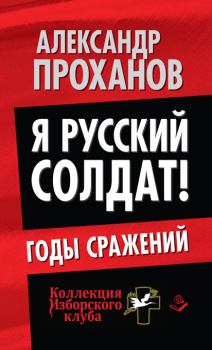 Обложка книги - Я русский солдат! Годы сражения - Александр Андреевич Проханов