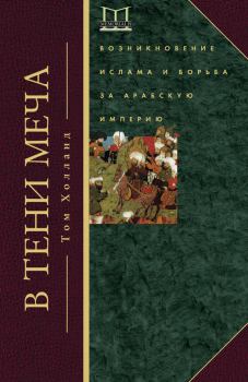 Книга - В тени меча. Возникновение ислама и борьба за Арабскую империю. Том Холланд - читать в Litvek