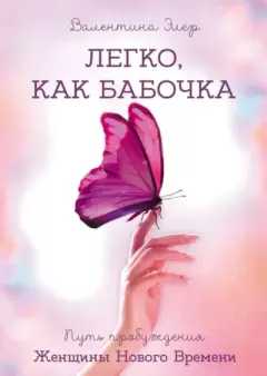Обложка книги - Легко, как бабочка. Путь пробуждения Женщины Нового Времени - Валентина Элер