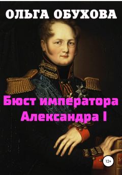 Книга - Бюст императора Александра I. Ольга Ивановна Обухова - читать в Litvek