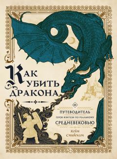 Обложка книги - Как убить дракона. Путеводитель героя фэнтези по реальному Средневековью - Кейт Стивенсон
