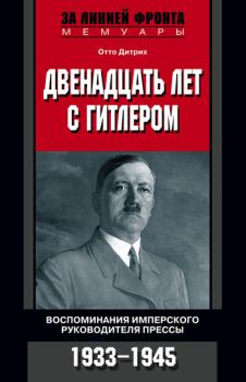Обложка книги - Двенадцать лет с Гитлером. Воспоминания имперского руководителя прессы. 1933-1945 - Отто Дитрих