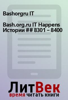 Книга - Bash.org.ru IT Happens Истории ## 8301 – 8400. Bashorgru IT  - читать в Litvek