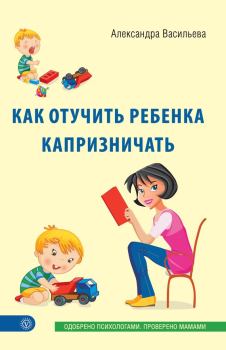 Обложка книги - Как отучить ребенка капризничать - Александра Владимировна Васильева