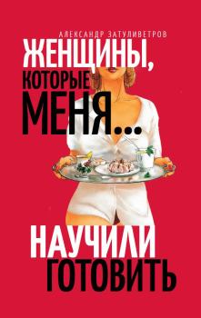 Книга - Женщины, которые меня… научили готовить. Александр Борисович Затуливетров - читать в Litvek
