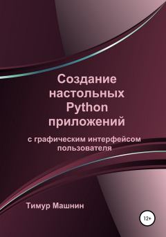 Обложка книги - Создание настольных Python приложений с графическим интерфейсом пользователя - Тимур Сергеевич Машнин