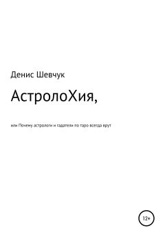 Обложка книги - АстролоХия, или Почему астрологи и гадатели по таро всегда врут - Денис Александрович Шевчук
