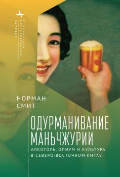 Книга - Одурманивание Маньчжурии. Алкоголь, опиум и культура в Северо-Восточном Китае. Норман Смит - прочитать в Litvek