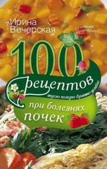 Обложка книги - 100 рецептов при болезнях почек - Ирина Вечерская