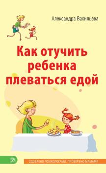 Обложка книги - Как отучить ребенка плеваться едой - Александра Владимировна Васильева