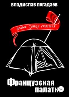 Обложка книги - Французская палатка, или Целые сутки счастья - Владислав Михайлович Погадаев