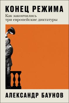 Обложка книги - Конец режима. Как закончились три европейские диктатуры - Александр Германович Баунов