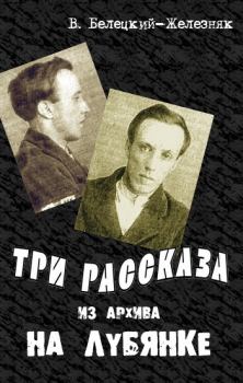 Обложка книги - Три рассказа из архива на Лубянке - Владимир Белецкий-Железняк