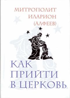 Обложка книги - Как прийти в Церковь - Митрополит Иларион (Алфеев)