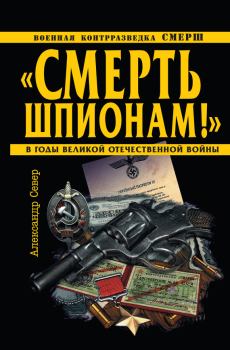 Книга - «Смерть шпионам!» Военная контрразведка СМЕРШ в годы Великой Отечественной войны. Александр Север - читать в ЛитВек