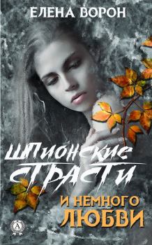 Обложка книги - Шпионские страсти и немного любви - Елена Вячеславовна Ворон