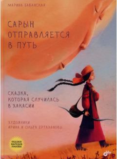 Обложка книги - Сарын отправляется в путь. Сказка, которая случилась в Хакасии - Марина Ивановна Бабанская