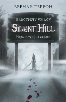 Обложка книги - Silent Hill. Навстречу ужасу. Игры и теория страха - Бернар Перрон