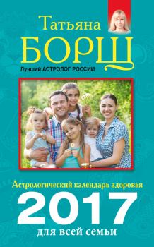 Книга - Астрологический календарь здоровья для всей семьи на 2017 год. Татьяна Борщ - прочитать в Litvek