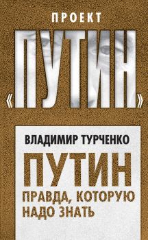 Книга - Путин. Правда, которую надо знать. Владимир Николаевич Турченко - прочитать в Litvek