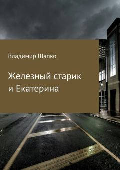 Обложка книги - Железный старик и Екатерина (СИ) - Владимир Макарович Шапко
