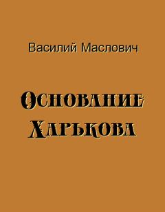 Книга - Основание Харькова. Василий Григорьевич Маслович - прочитать в Litvek